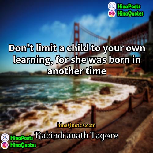 Rabindranath Tagore Quotes | Don't limit a child to your own